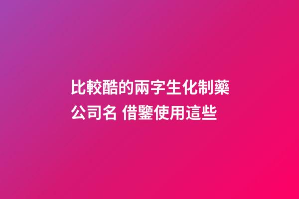 比較酷的兩字生化制藥公司名 借鑒使用這些-第1張-公司起名-玄機派